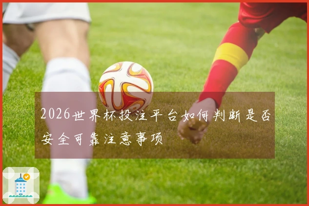 2026世界杯投注平台如何判断是否安全可靠注意事项