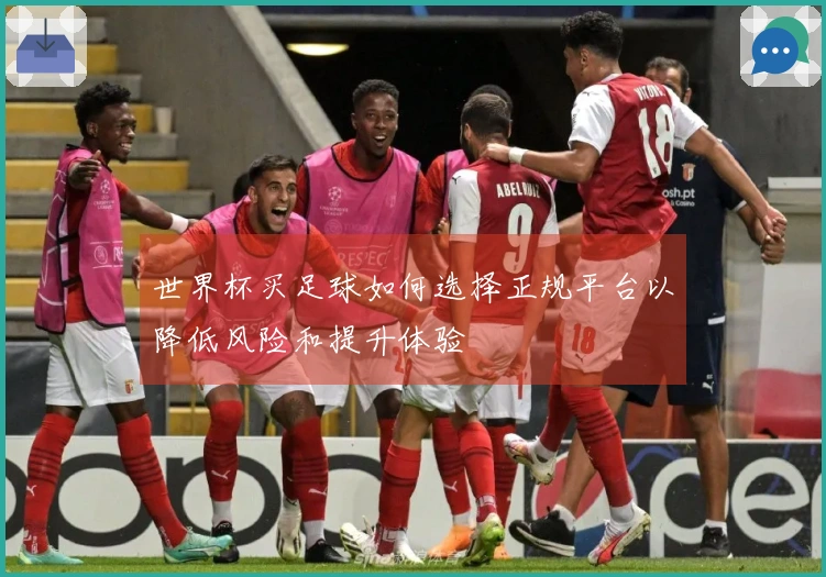 世界杯买足球如何选择正规平台以降低风险和提升体验