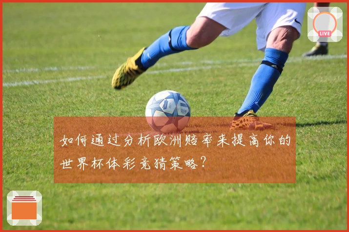 如何通过分析欧洲赔率来提高你的世界杯体彩竞猜策略？