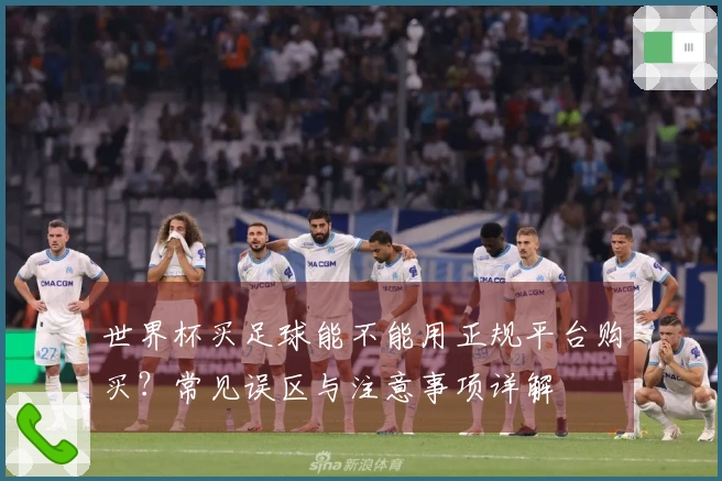 世界杯买足球能不能用正规平台购买？常见误区与注意事项详解