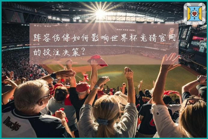 阵容伤停如何影响世界杯竞猜官网的投注决策？