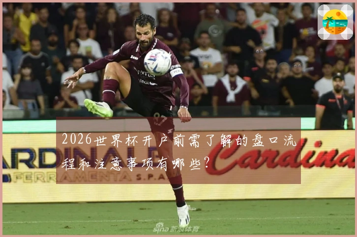2026世界杯开户前需了解的盘口流程和注意事项有哪些？
