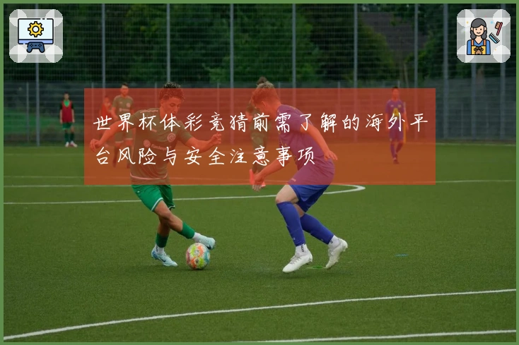 世界杯体彩竞猜前需了解的海外平台风险与安全注意事项