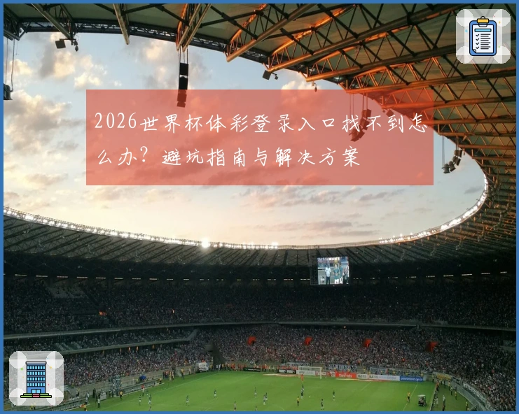 2026世界杯体彩登录入口找不到怎么办？避坑指南与解决方案