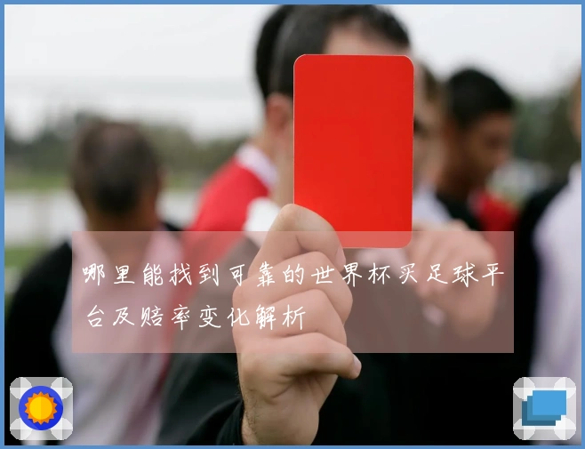 哪里能找到可靠的世界杯买足球平台及赔率变化解析