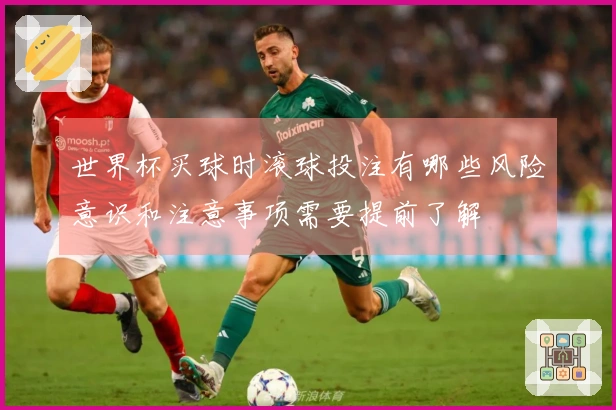 世界杯买球时滚球投注有哪些风险意识和注意事项需要提前了解