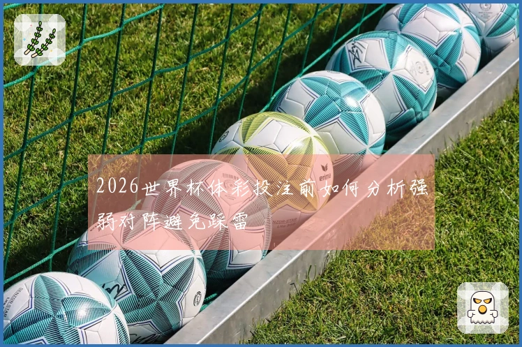 2026世界杯体彩投注前如何分析强弱对阵避免踩雷