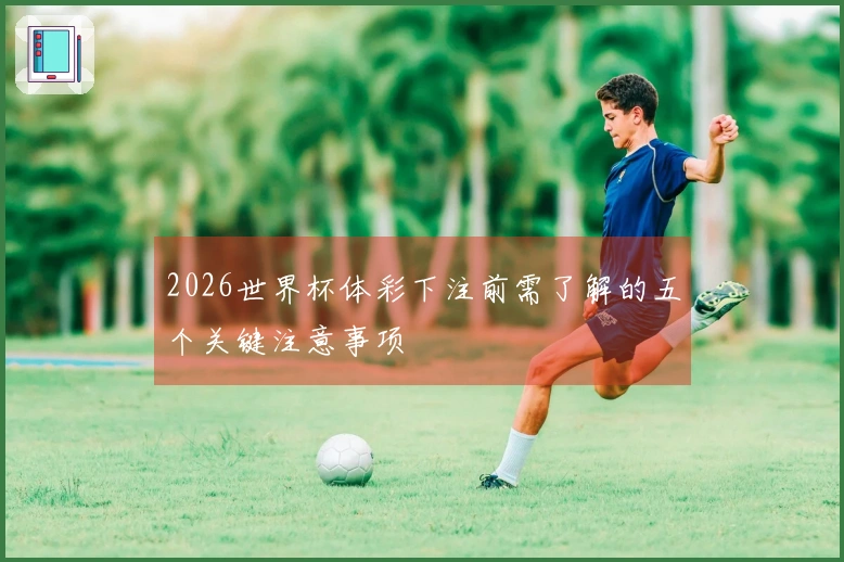 2026世界杯体彩下注前需了解的五个关键注意事项