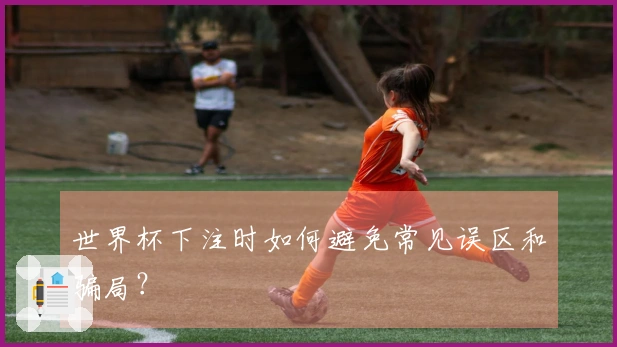 世界杯下注时如何避免常见误区和骗局？