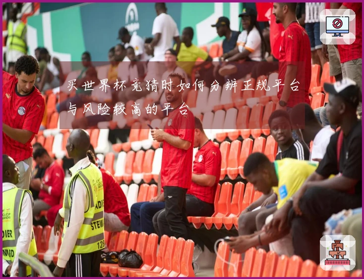 买世界杯竞猜时如何分辨正规平台与风险较高的平台