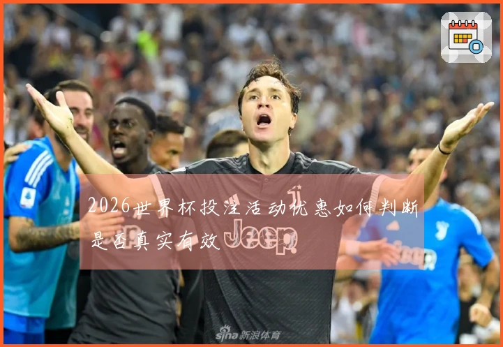 2026世界杯投注活动优惠如何判断是否真实有效