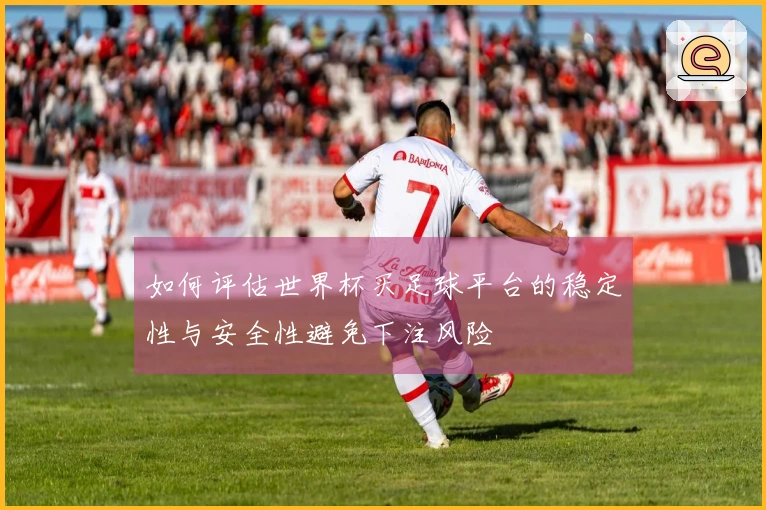 如何评估世界杯买足球平台的稳定性与安全性避免下注风险