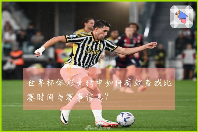 世界杯体彩竞猜中如何有效查找比赛时间与赛事信息？