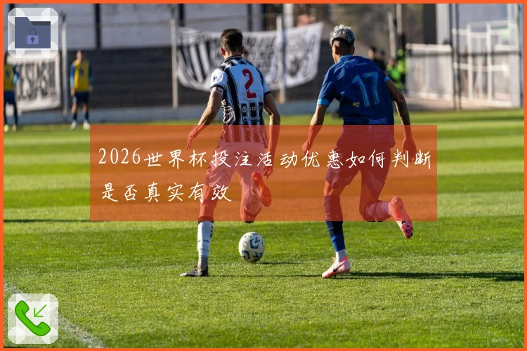 2026世界杯投注活动优惠如何判断是否真实有效