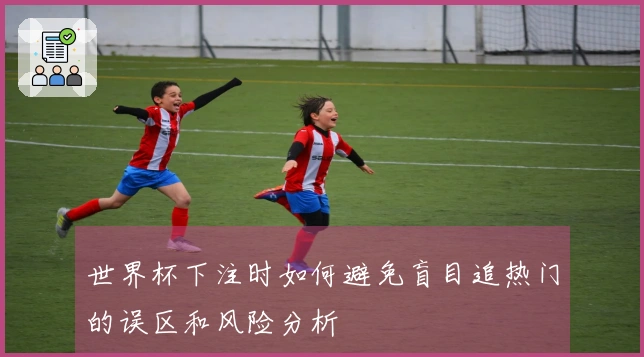 世界杯下注时如何避免盲目追热门的误区和风险分析