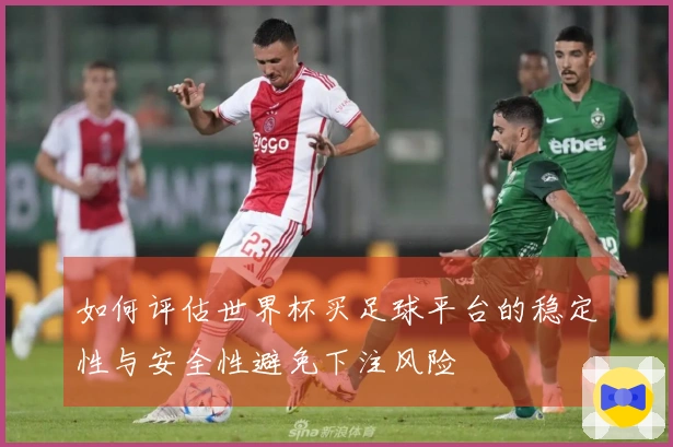 如何评估世界杯买足球平台的稳定性与安全性避免下注风险